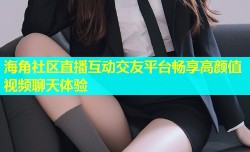 海角社区直播互动交友平台畅享高颜值视频聊天体验