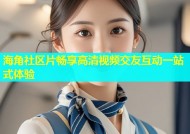海角社区片畅享高清视频交友互动一站式体验