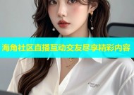 海角社区直播互动交友尽享精彩内容
