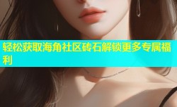 轻松获取海角社区砖石解锁更多专属福利