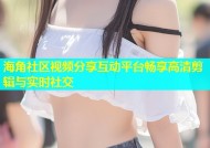 海角社区视频分享互动平台畅享高清剪辑与实时社交