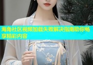 海角社区视频加载失败解决指南助你畅享精彩内容