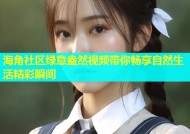 海角社区绿意盎然视频带你畅享自然生活精彩瞬间