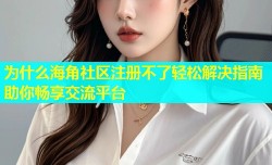 为什么海角社区注册不了轻松解决指南助你畅享交流平台