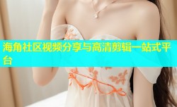 海角社区视频分享与高清剪辑一站式平台