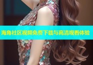 海角社区视频免费下载与高清观看体验