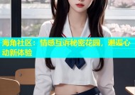 海角社区：情感互诉秘密花园，邂逅心动新体验