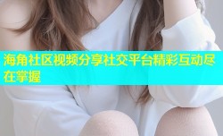 海角社区视频分享社交平台精彩互动尽在掌握