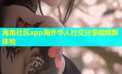 海角社区app海外华人社交分享视频新体验
