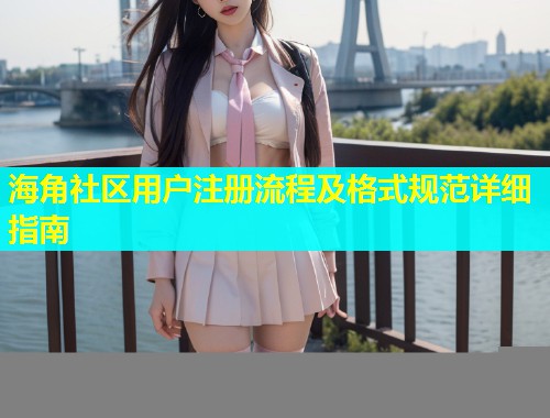 海角社区用户注册流程及格式规范详细指南  第1张