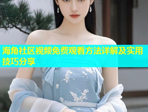 海角社区视频免费观看方法详解及实用技巧分享  第1张