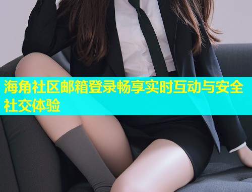 海角社区邮箱登录畅享实时互动与安全社交体验  第1张