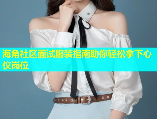 海角社区面试服装指南助你轻松拿下心仪岗位  第1张