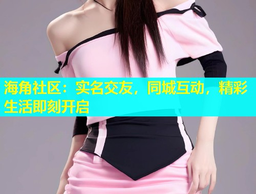 海角社区：实名交友，同城互动，精彩生活即刻开启  第1张