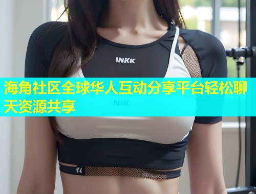 海角社区全球华人互动分享平台轻松聊天资源共享  第1张