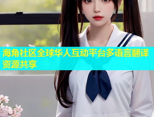 海角社区全球华人互动平台多语言翻译资源共享  第1张
