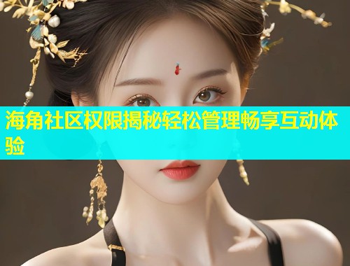海角社区权限揭秘轻松管理畅享互动体验  第1张