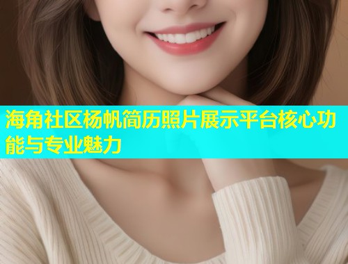 海角社区杨帆简历照片展示平台核心功能与专业魅力  第1张