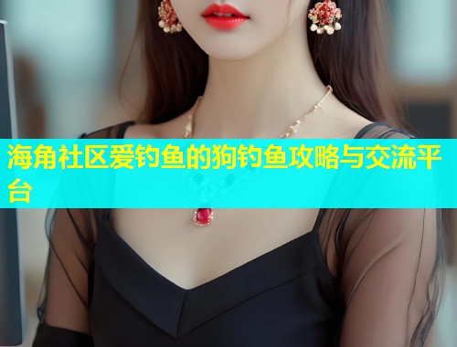海角社区爱钓鱼的狗钓鱼攻略与交流平台  第1张