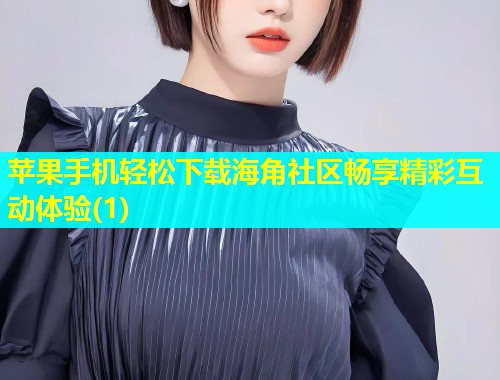 苹果手机轻松下载海角社区畅享精彩互动体验(1)  第2张