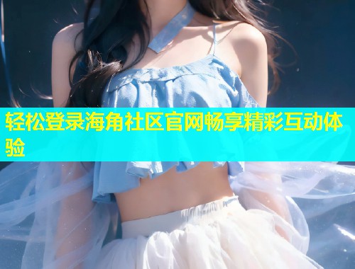 轻松登录海角社区官网畅享精彩互动体验  第1张
