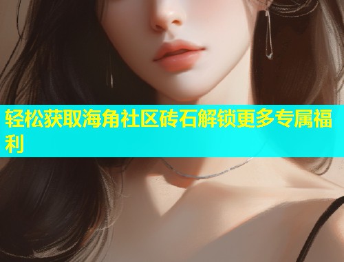 轻松获取海角社区砖石解锁更多专属福利  第1张