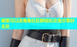 哪里可以进海角社区群轻松交流分享好去处
