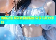 海角社区原创短视频精彩分享与互动平台