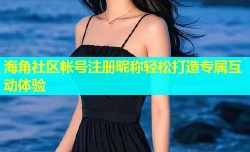 海角社区帐号注册昵称轻松打造专属互动体验
