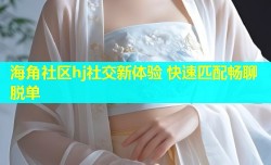 海角社区hj社交新体验 快速匹配畅聊脱单