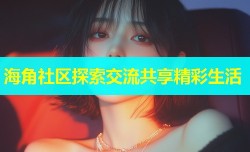 海角社区探索交流共享精彩生活