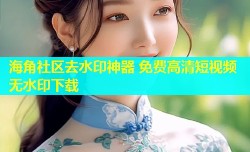 海角社区去水印神器 免费高清短视频无水印下载