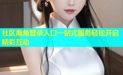 社区海角登录入口一站式服务轻松开启精彩互动