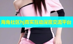 海角社区hj真实互动深度交流平台