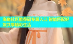 海角社区推荐码专属入口 智能匹配好友共享精彩生活