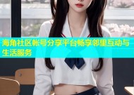 海角社区帐号分享平台畅享邻里互动与生活服务