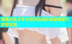 海角社区少年计划开启成长新篇章助力梦想实现