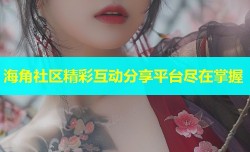 海角社区精彩互动分享平台尽在掌握