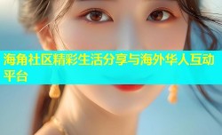 海角社区精彩生活分享与海外华人互动平台