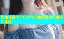 海角社区ID11207126免费互动平台精彩体验