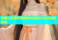 海角社区原创视频轻松剪辑分享互动新体验