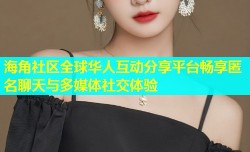 海角社区全球华人互动分享平台畅享匿名聊天与多媒体社交体验