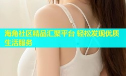 海角社区精品汇聚平台 轻松发现优质生活服务