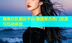 海角社区搬运平台 便捷聚合热门资源与互动体验
