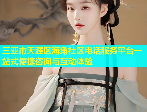 三亚市天涯区海角社区电话服务平台一站式便捷咨询与互动体验  第1张