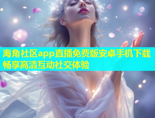 海角社区app直播免费版安卓手机下载畅享高清互动社交体验  第1张