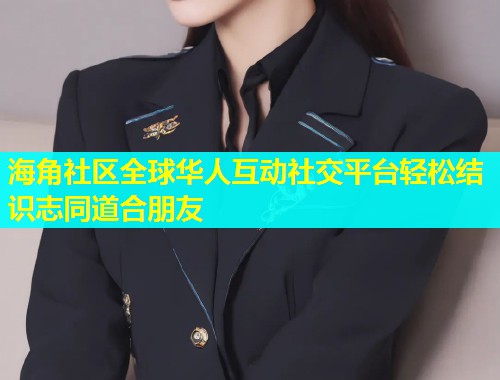 海角社区全球华人互动社交平台轻松结识志同道合朋友  第1张