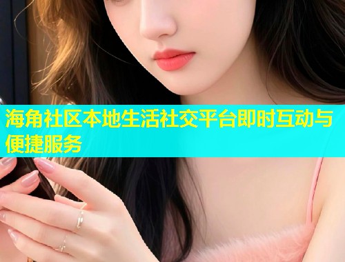 海角社区本地生活社交平台即时互动与便捷服务  第2张