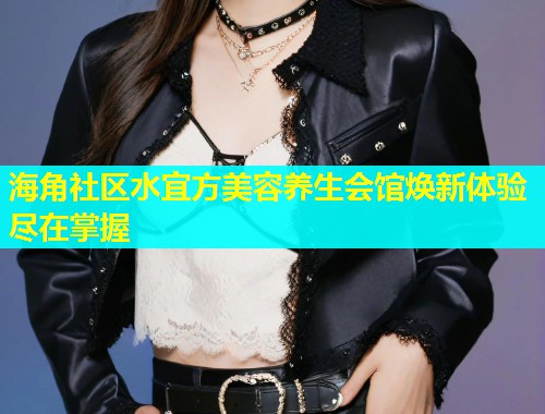 海角社区水宜方美容养生会馆焕新体验尽在掌握  第1张