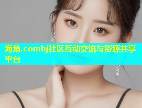 海角.comhj社区互动交流与资源共享平台  第1张